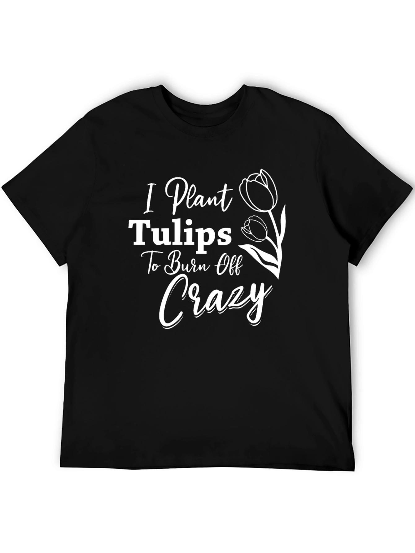 I Plant Tulips to Burn Off Crazy Tee