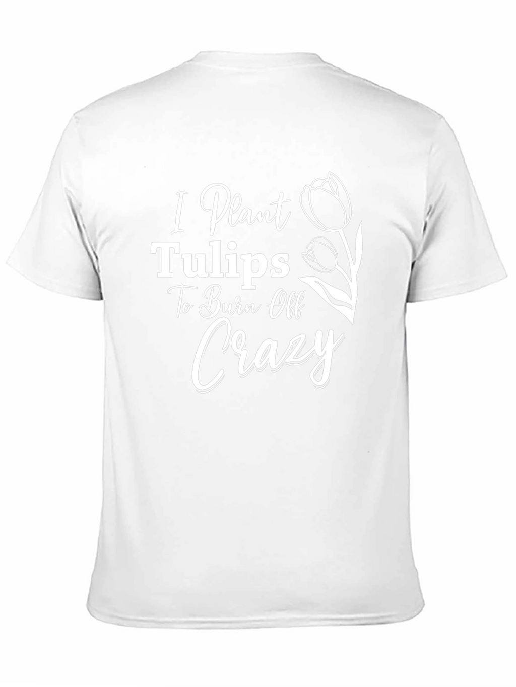 I Plant Tulips to Burn Off Crazy Tee