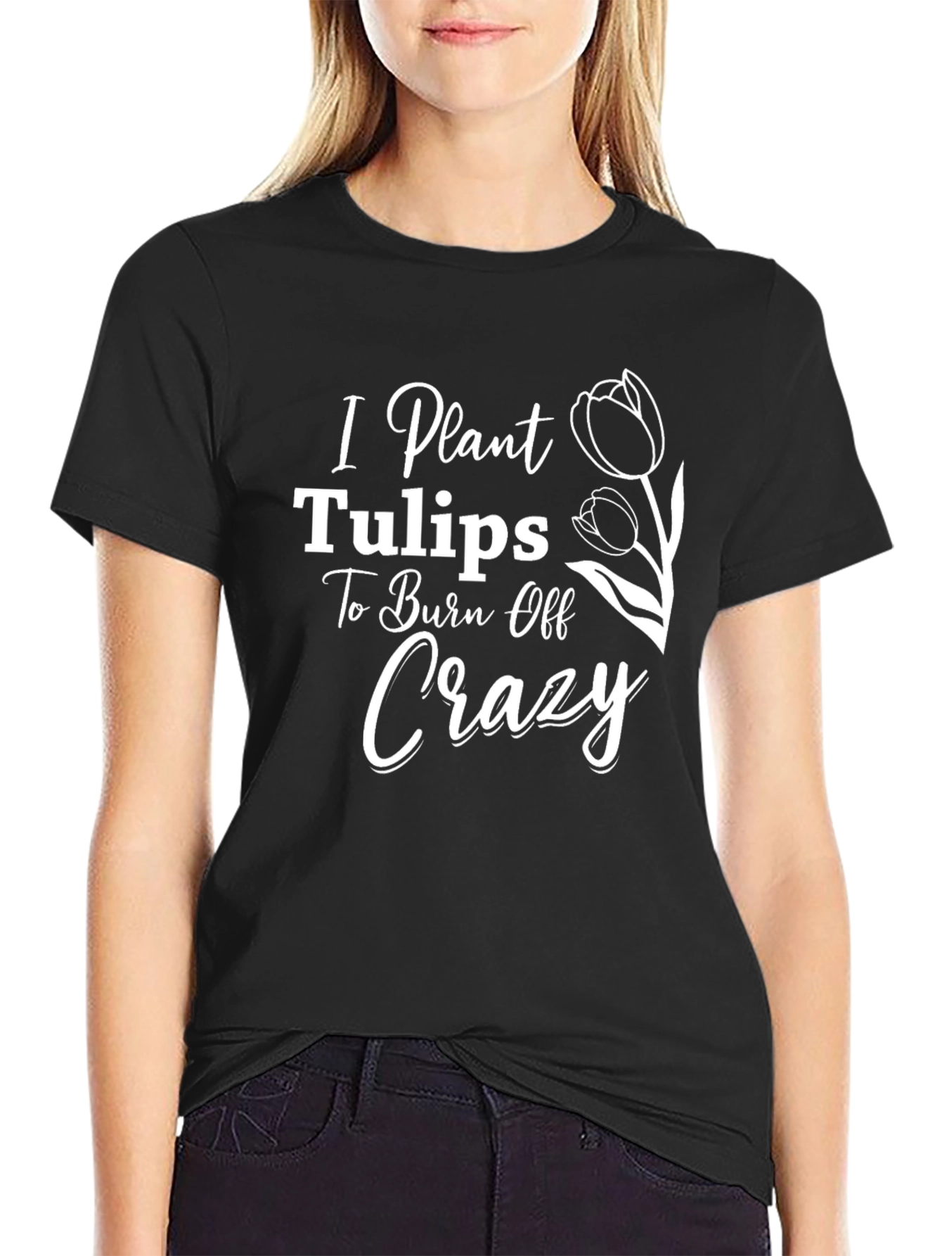 I Plant Tulips to Burn Off Crazy Tee