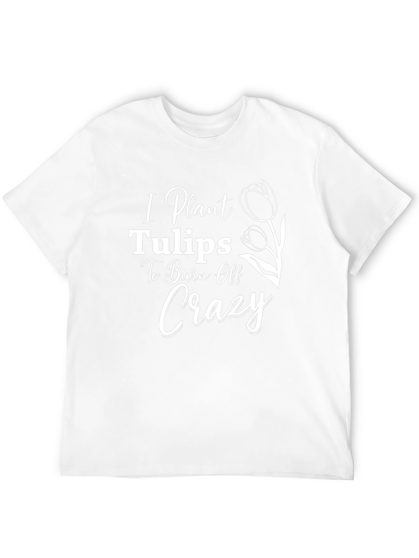 I Plant Tulips to Burn Off Crazy Tee