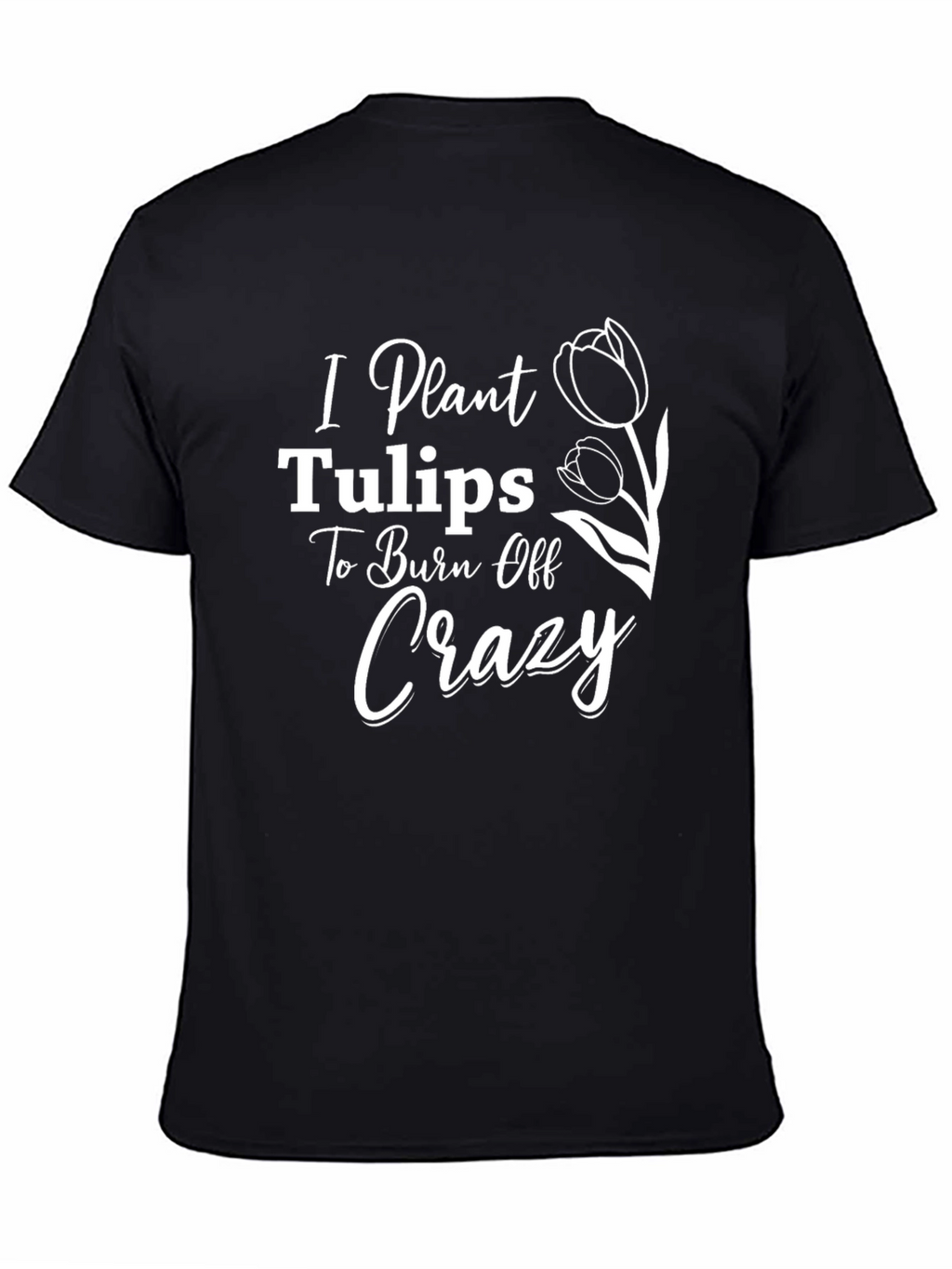 I Plant Tulips to Burn Off Crazy Tee