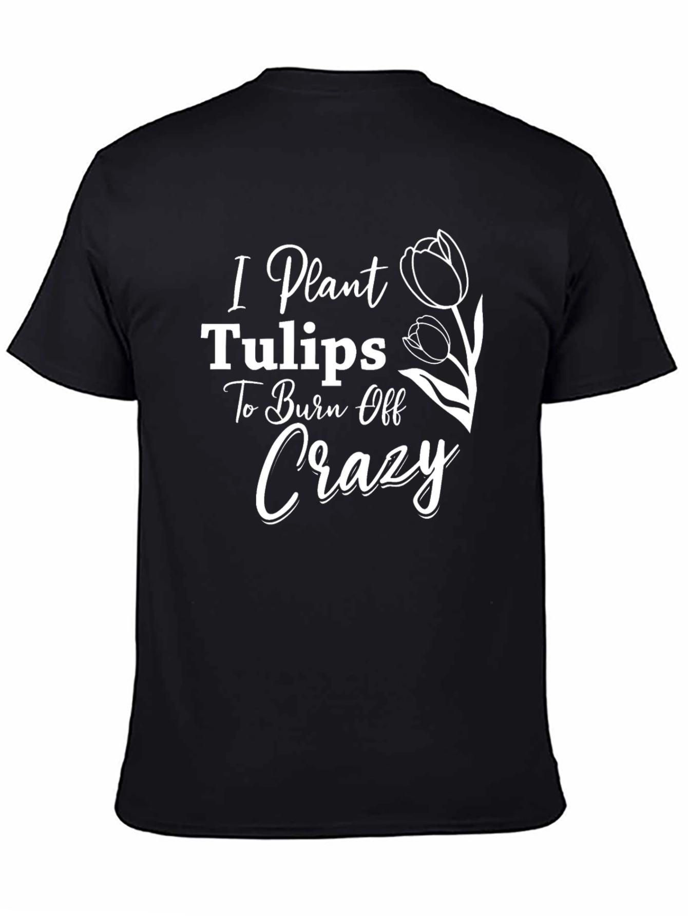 I Plant Tulips to Burn Off Crazy Tee