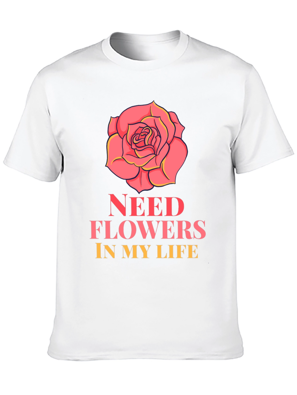 Need Flowers In My Life T-Shirt