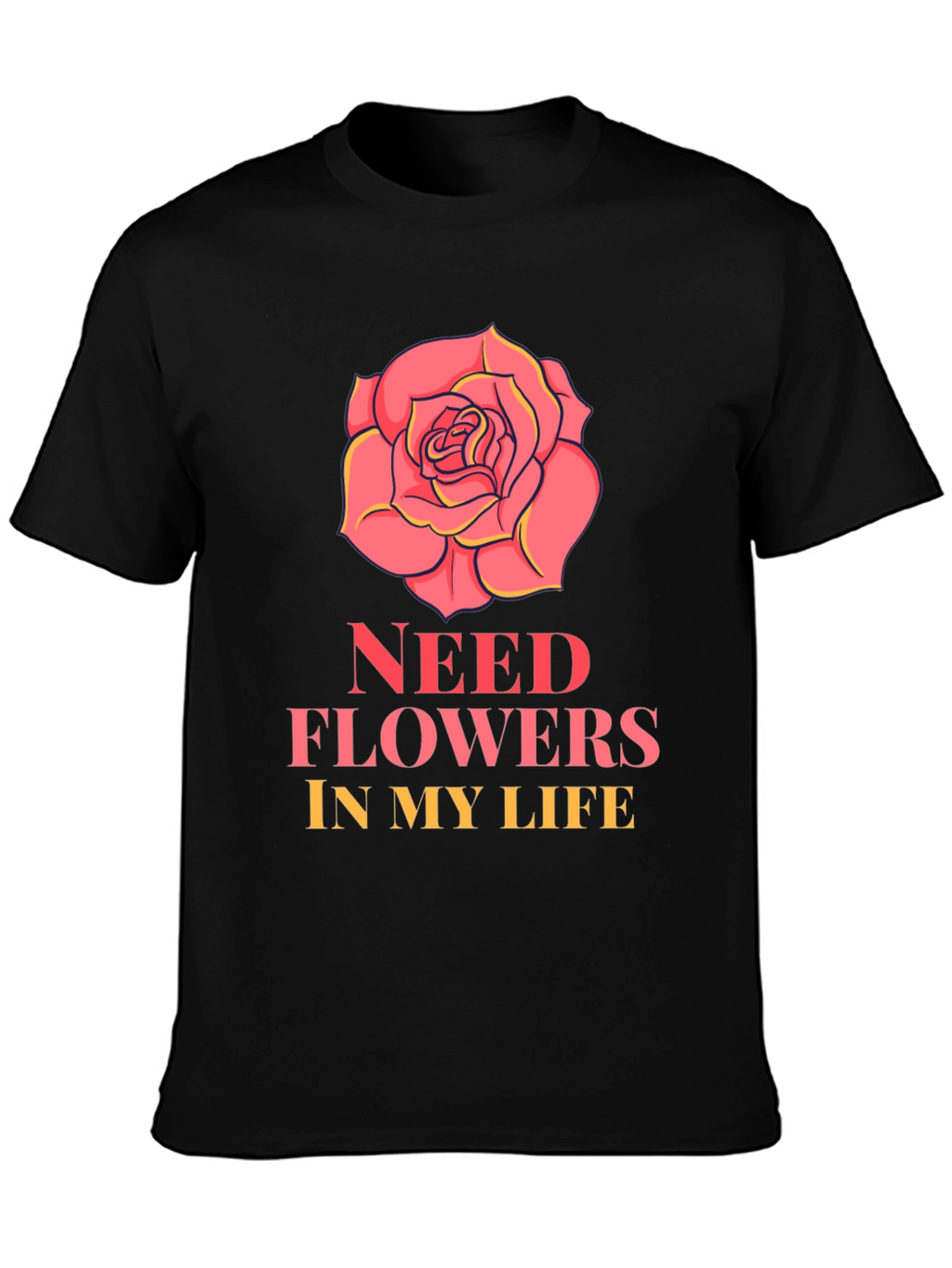 Need Flowers In My Life T-Shirt