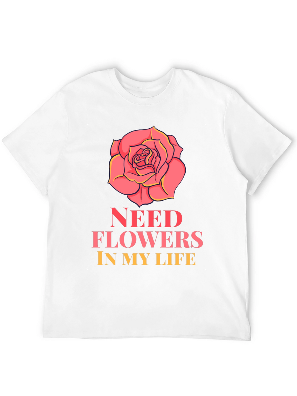 Need Flowers In My Life T-Shirt