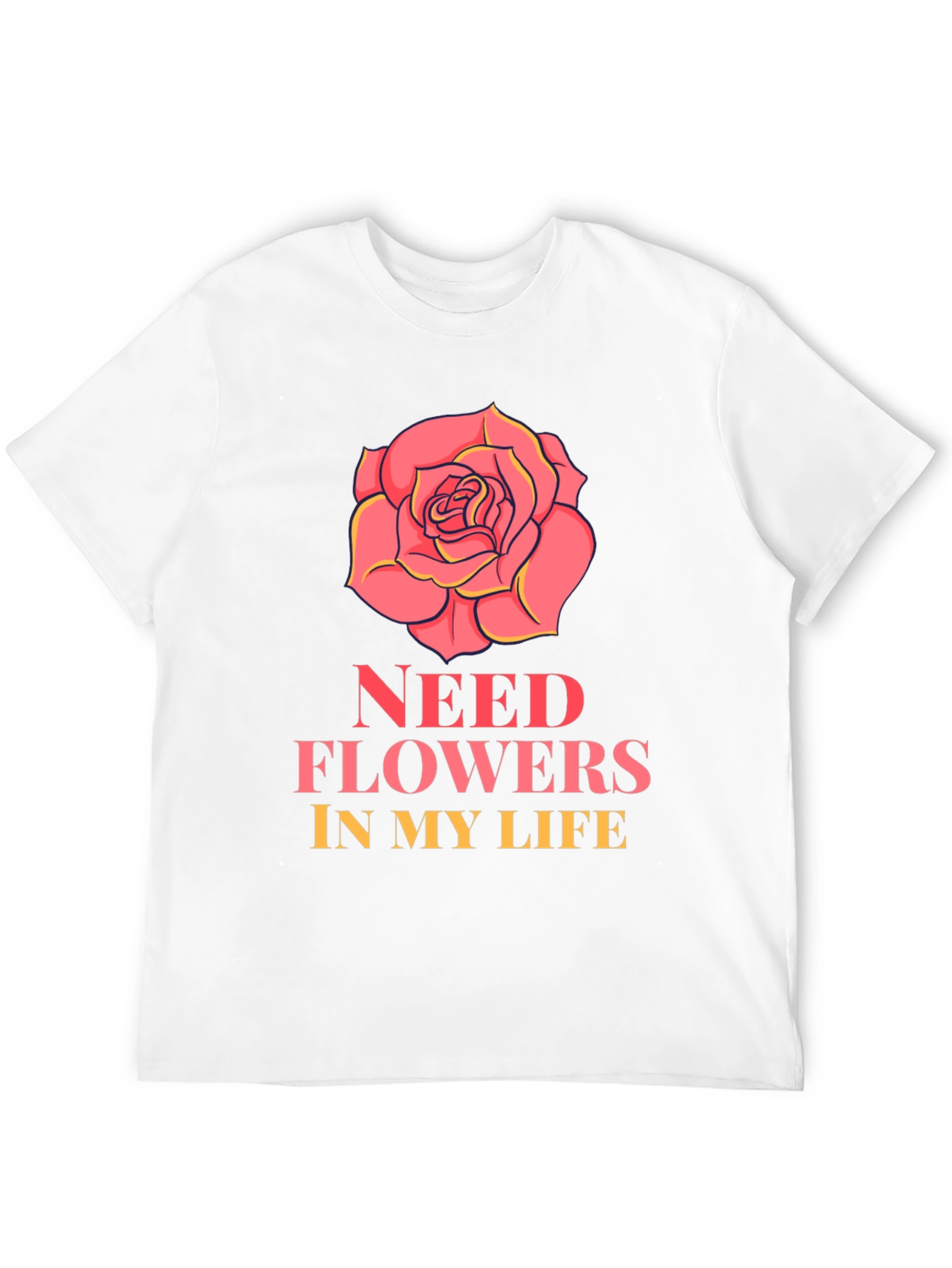 Need Flowers In My Life T-Shirt