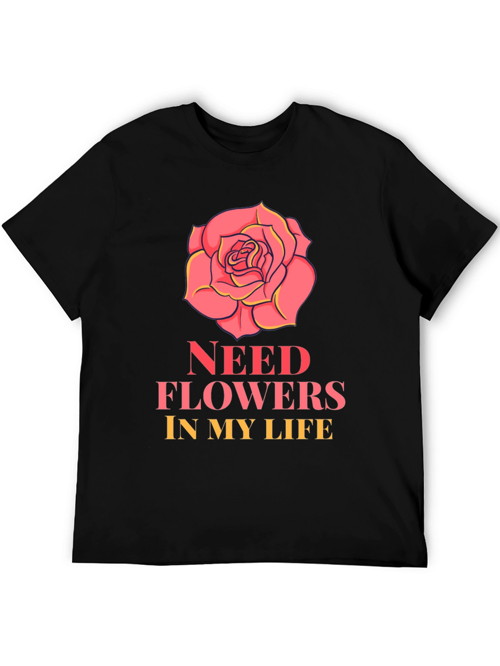 Need Flowers In My Life T-Shirt