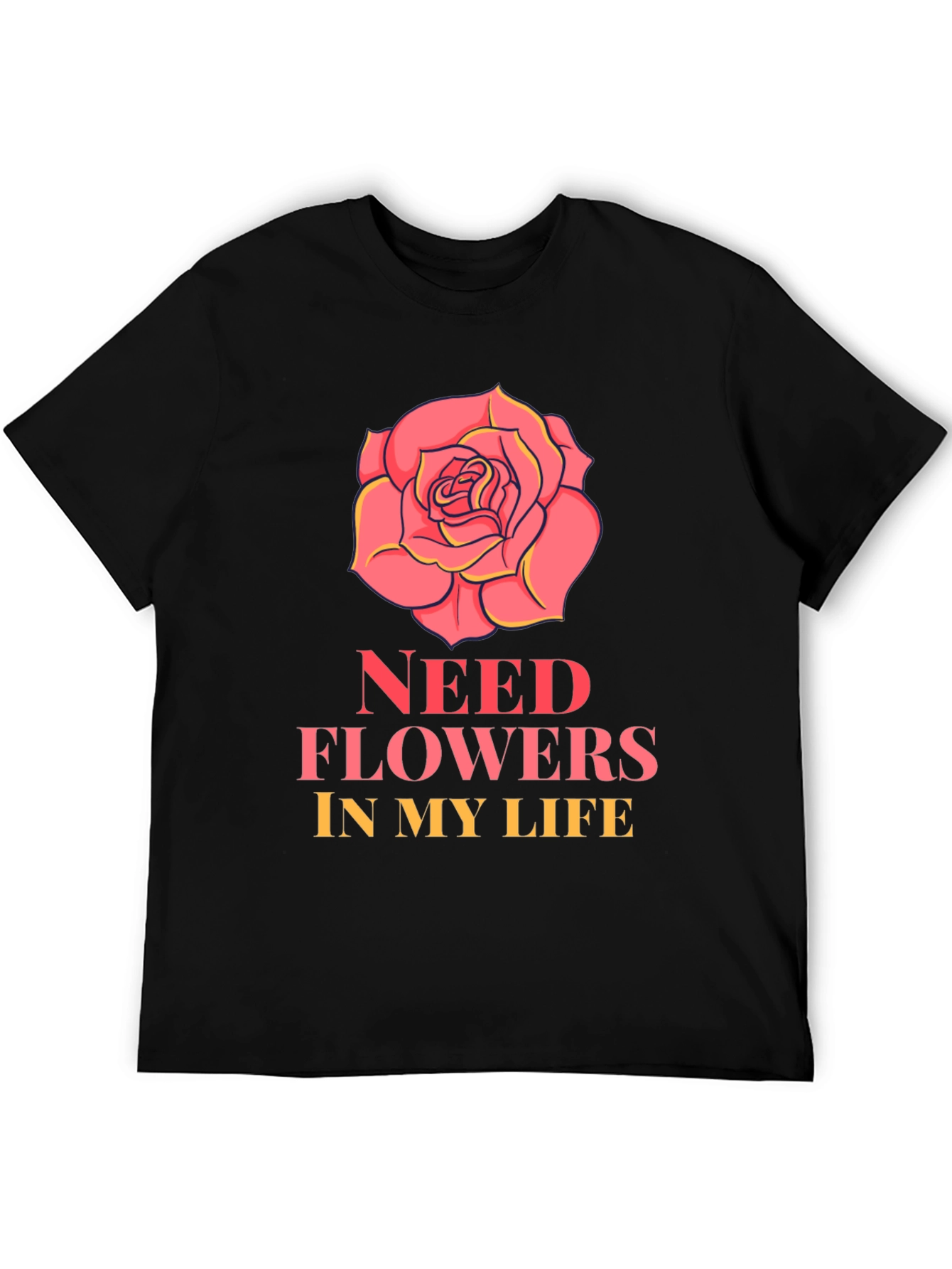 Need Flowers In My Life T-Shirt