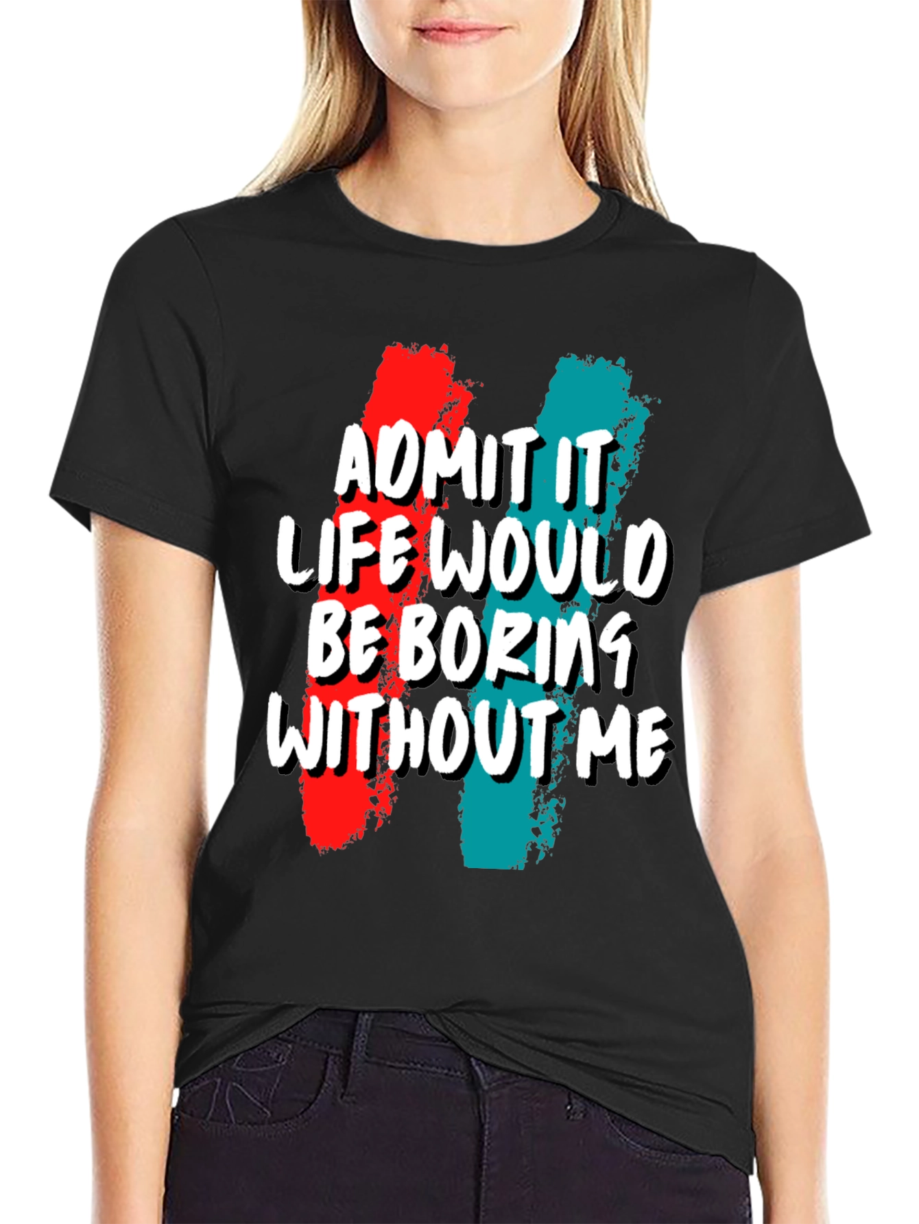 Funny Admit It Life Would Be Boring Without Me Graphic Tee