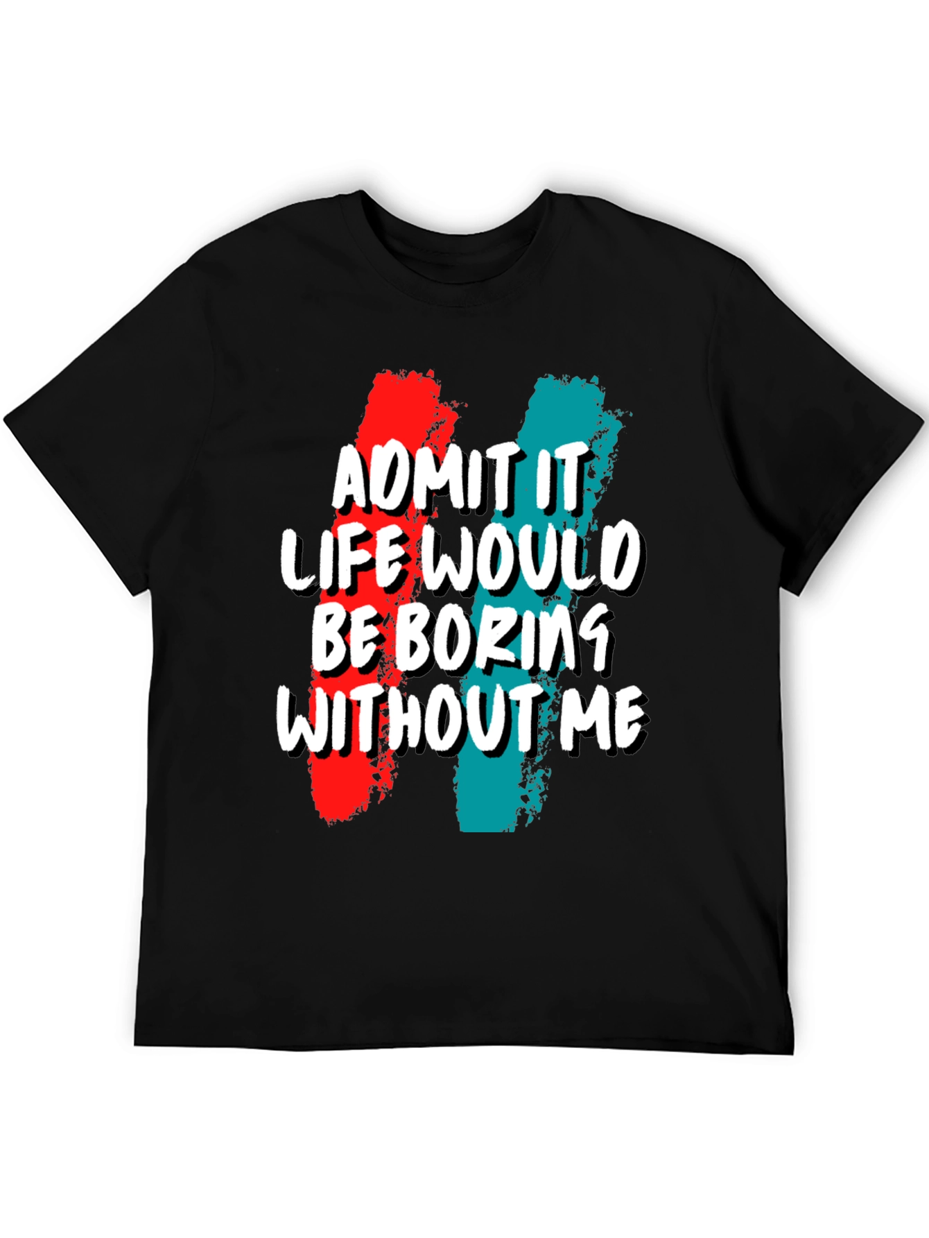 Funny Admit It Life Would Be Boring Without Me Graphic Tee