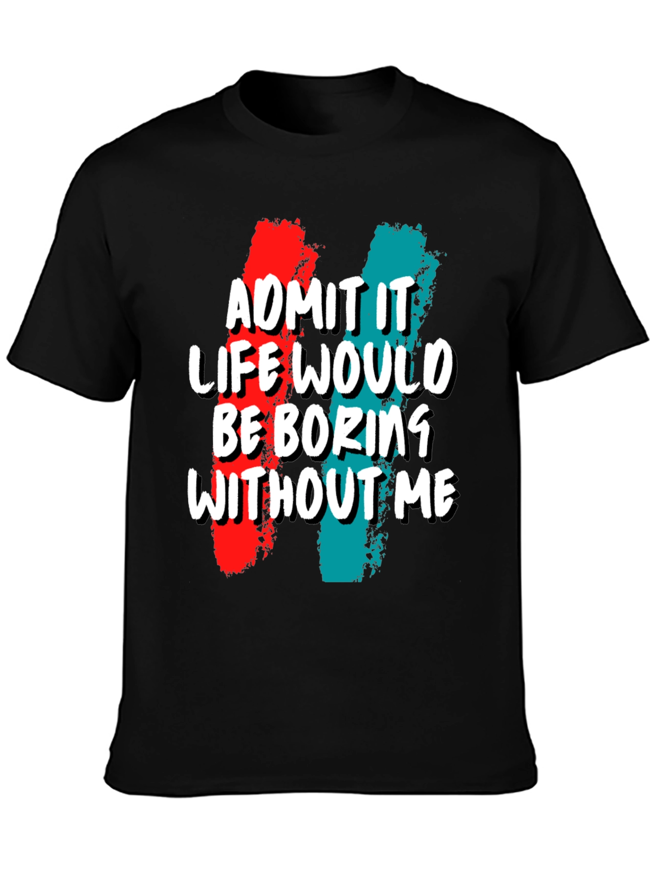 Funny Admit It Life Would Be Boring Without Me Graphic Tee