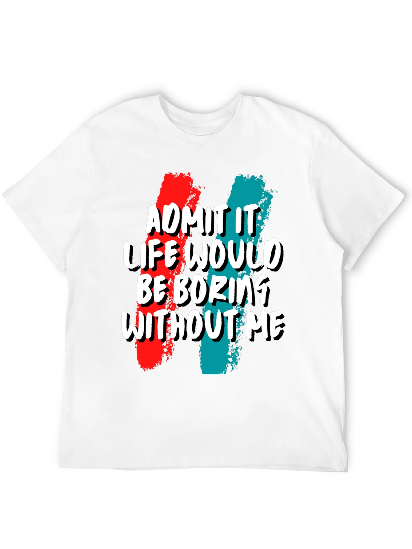 Funny Admit It Life Would Be Boring Without Me Graphic Tee