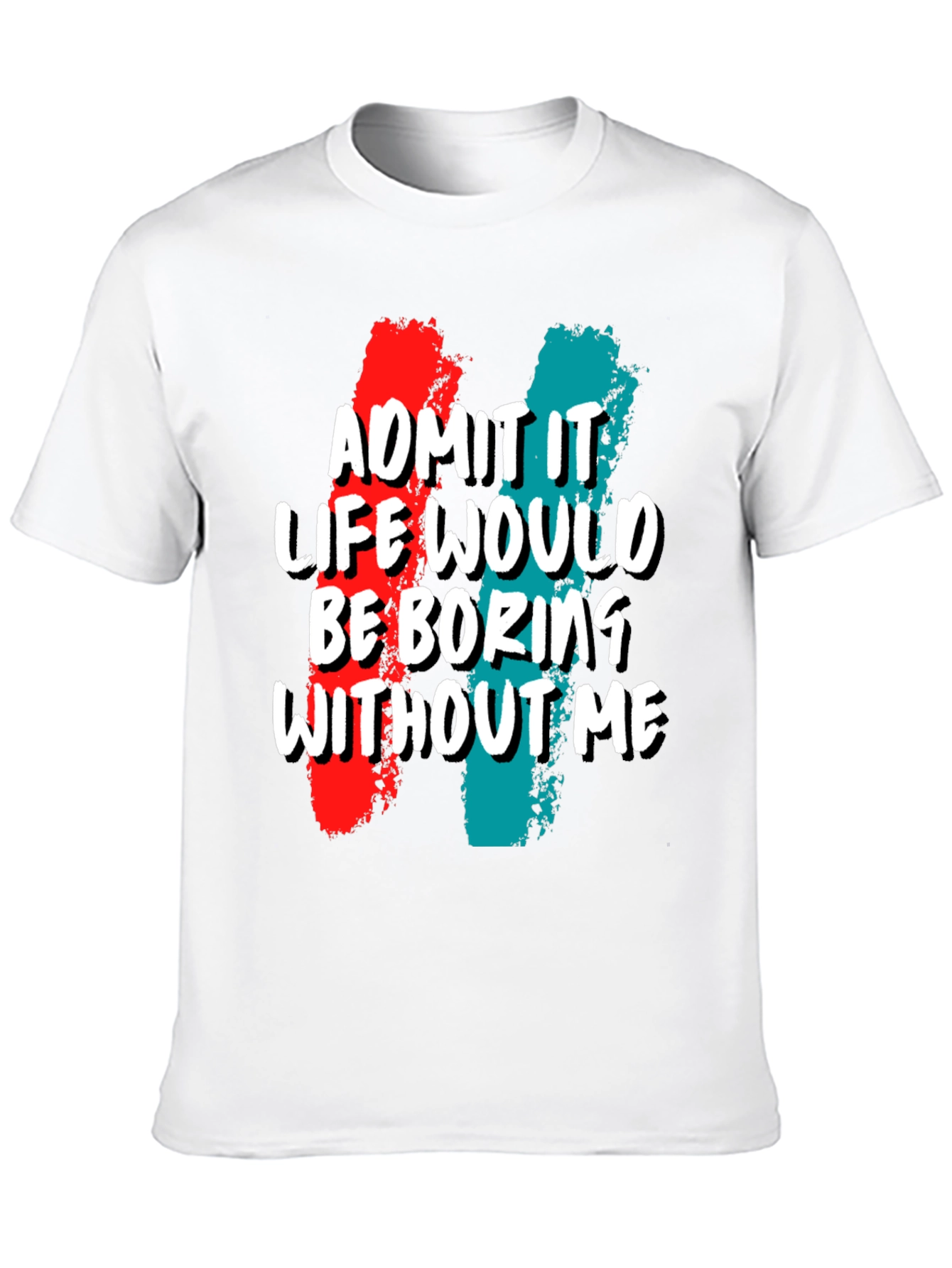 Funny Admit It Life Would Be Boring Without Me Graphic Tee