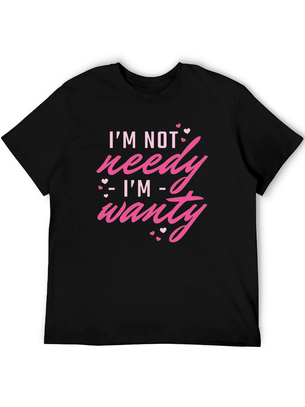 Im Not Needy Im Wanty - Novelty T-Shirt