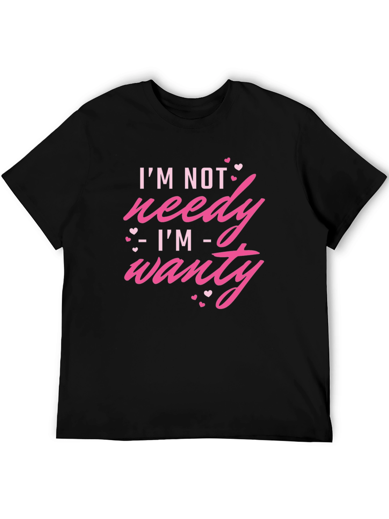 Im Not Needy Im Wanty - Novelty T-Shirt