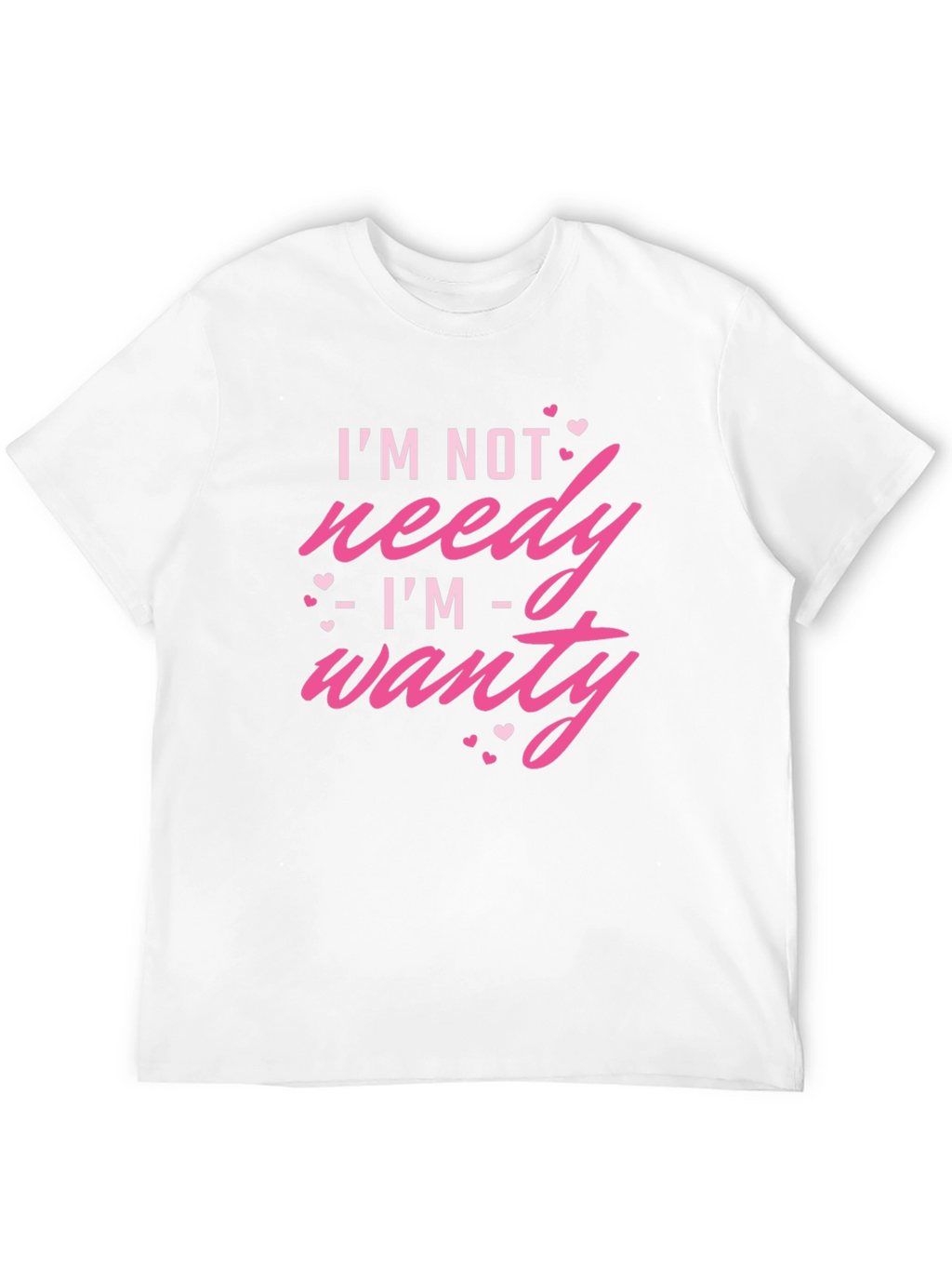 Im Not Needy Im Wanty - Novelty T-Shirt
