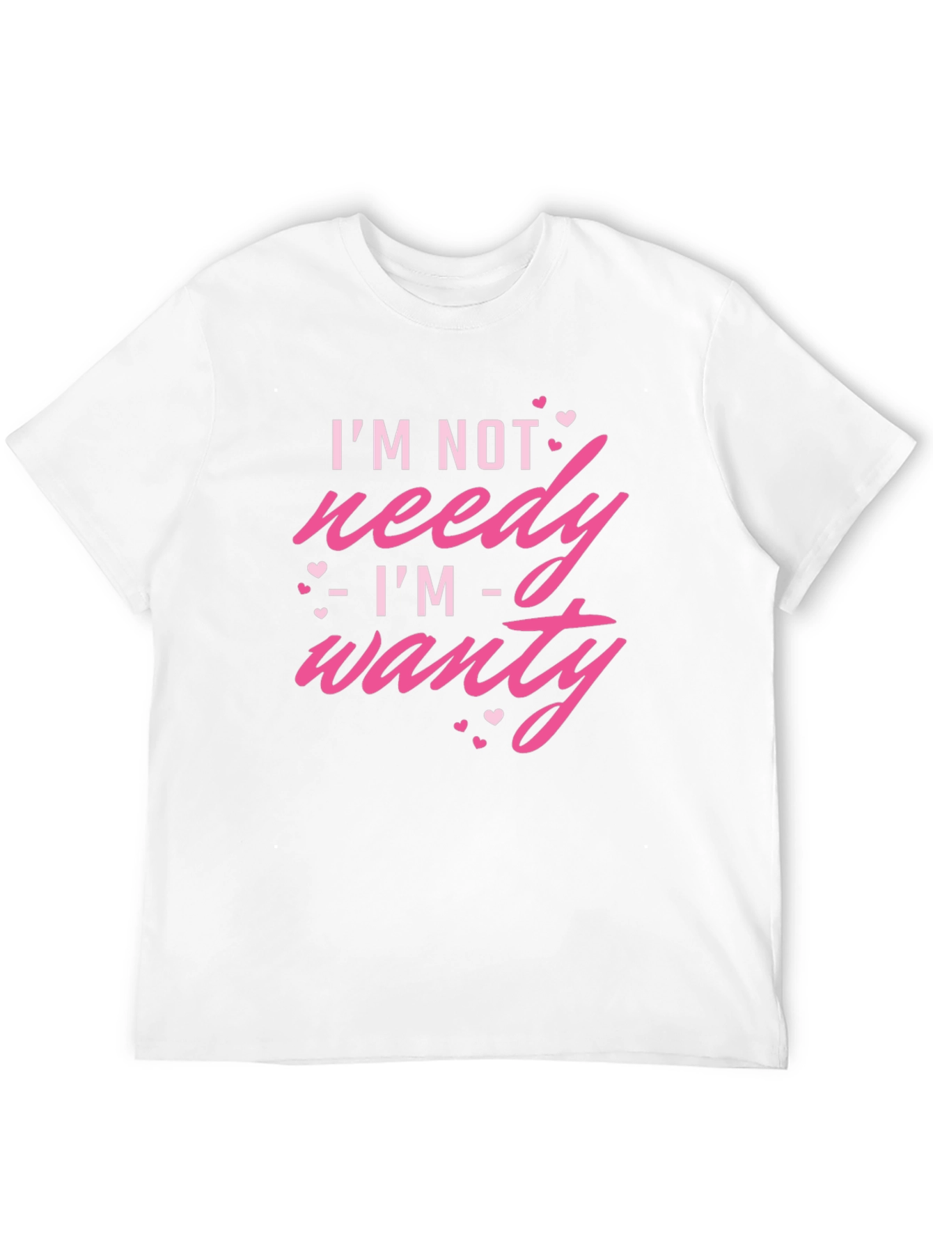 Im Not Needy Im Wanty - Novelty T-Shirt