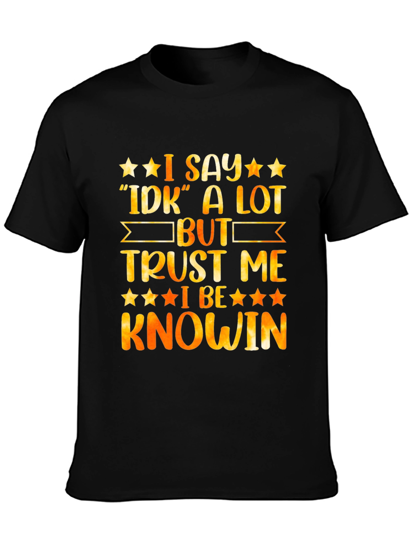 Funny I Say IDK A Lot But Trust Me I Be Knowin Graphic Tee