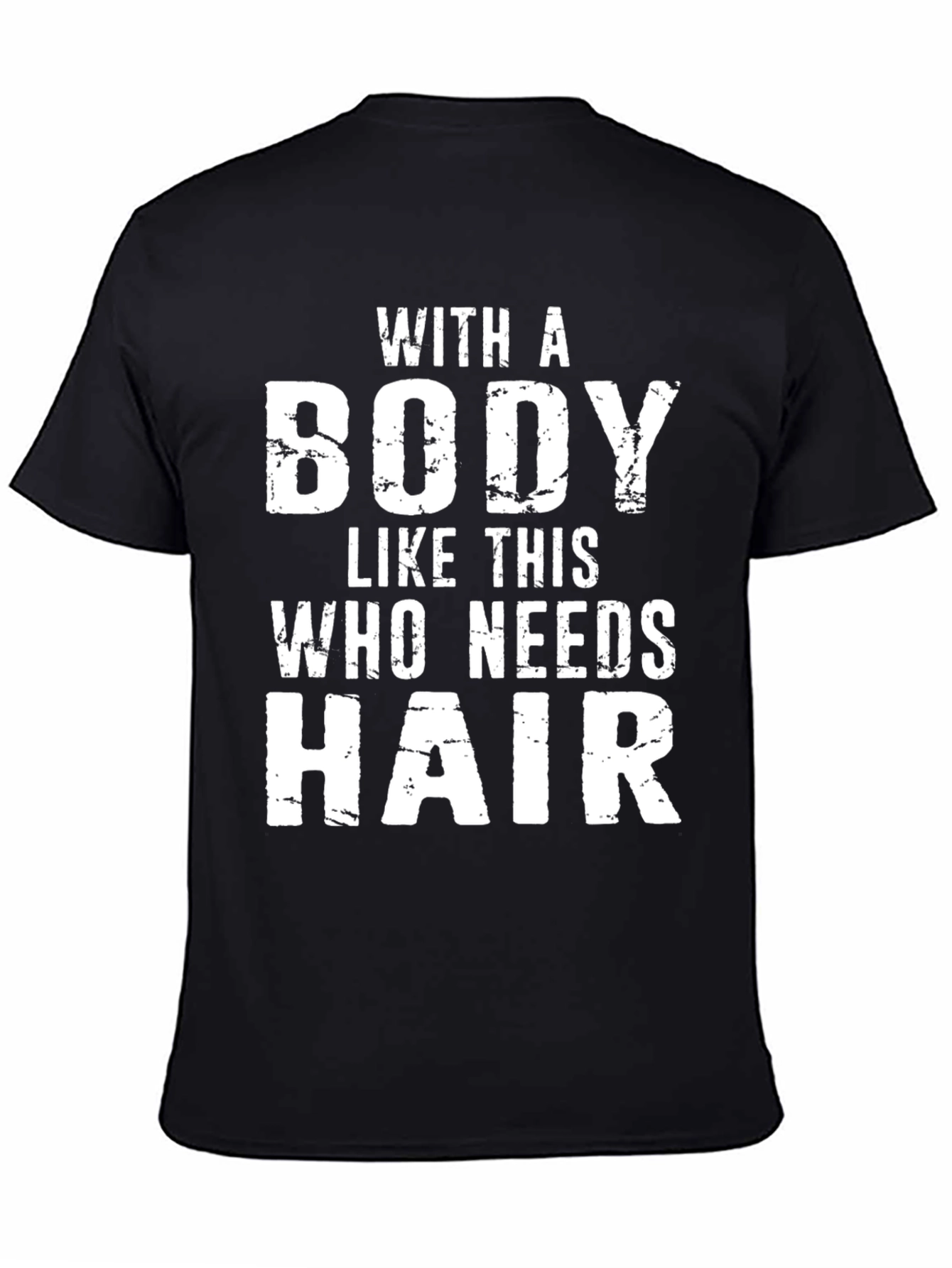 Funny Bald Guy T-Shirt: With a Body Who Needs Hair