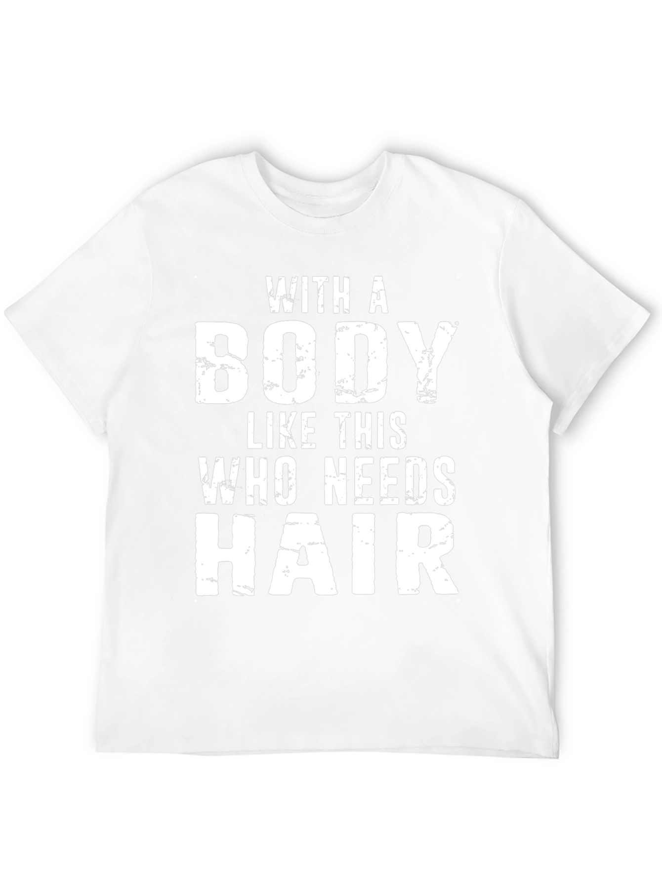 Funny Bald Guy T-Shirt: With a Body Who Needs Hair