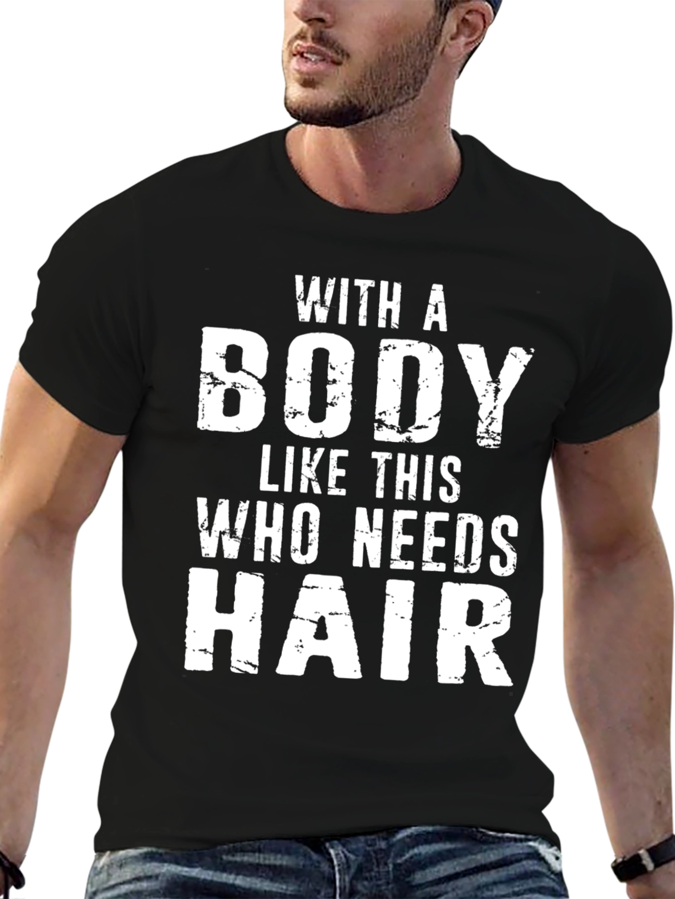 Funny Bald Guy T-Shirt: With a Body Who Needs Hair