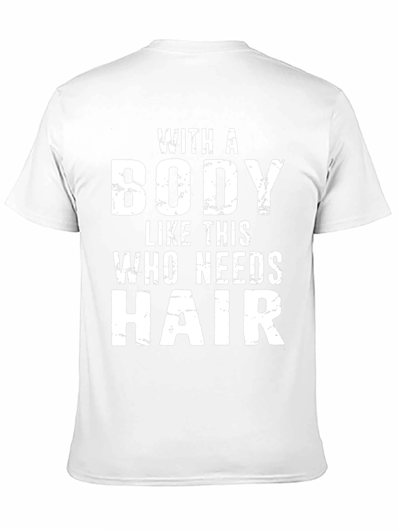 Funny Bald Guy T-Shirt: With a Body Who Needs Hair
