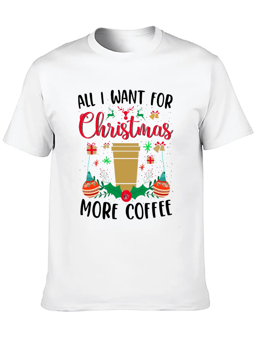 ALL I WANT FOR CHRISTMAS IS MORE COFFEE Stylish Everyday T-Shirt – Unisex Basic Cotton Tee