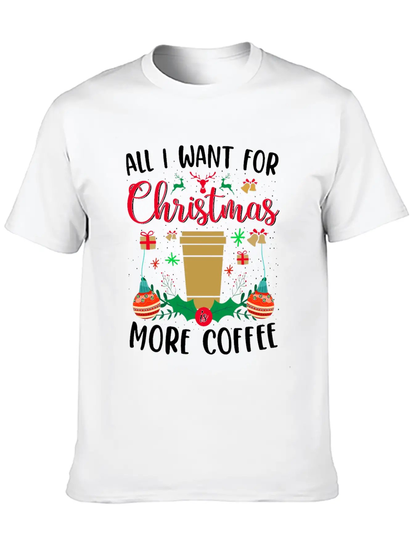 ALL I WANT FOR CHRISTMAS IS MORE COFFEE Stylish Everyday T-Shirt – Unisex Basic Cotton Tee