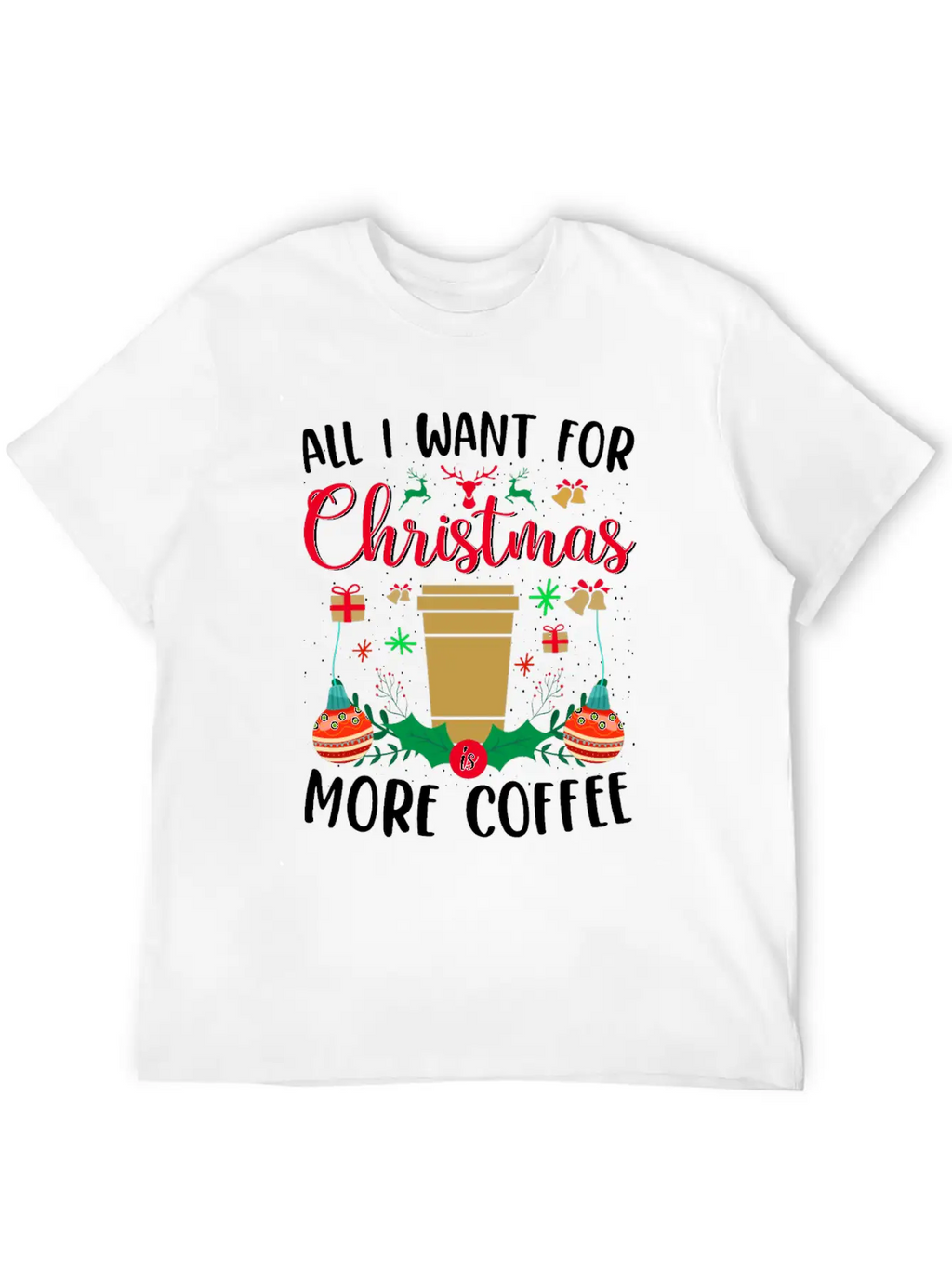 ALL I WANT FOR CHRISTMAS IS MORE COFFEE Stylish Everyday T-Shirt – Unisex Basic Cotton Tee