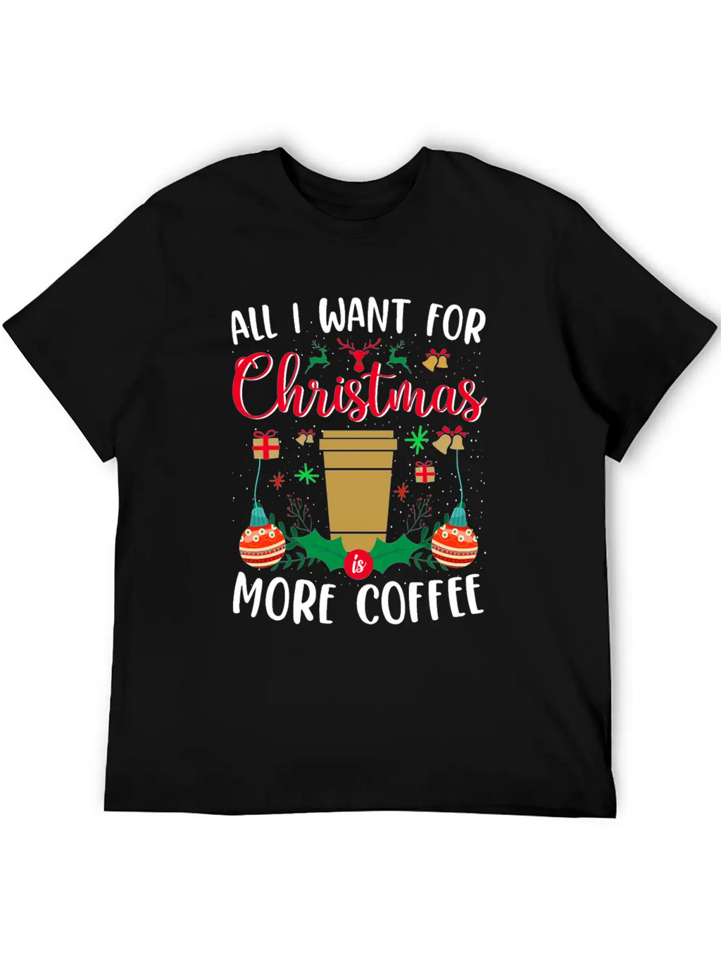 ALL I WANT FOR CHRISTMAS IS MORE COFFEE Stylish Everyday T-Shirt – Unisex Basic Cotton Tee