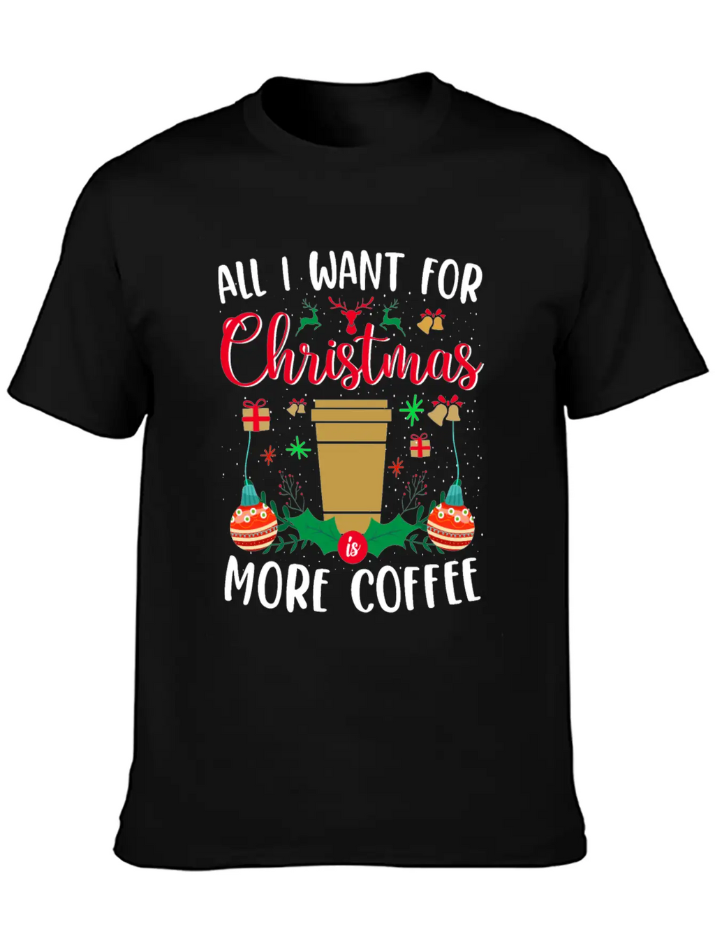 ALL I WANT FOR CHRISTMAS IS MORE COFFEE Stylish Everyday T-Shirt – Unisex Basic Cotton Tee