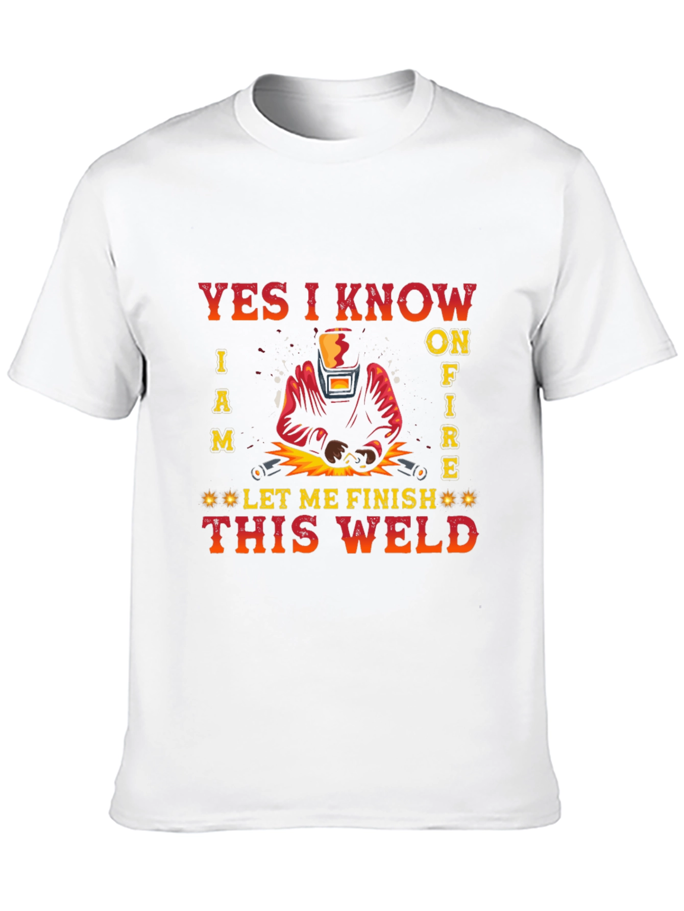 Welders Tee: Yes I Know I Am on Fire - Let Me Finish This Weld