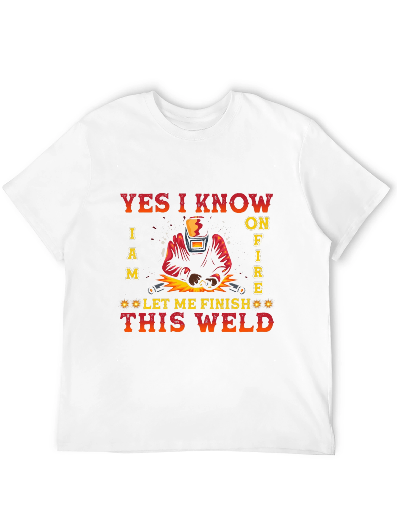 Welders Tee: Yes I Know I Am on Fire - Let Me Finish This Weld