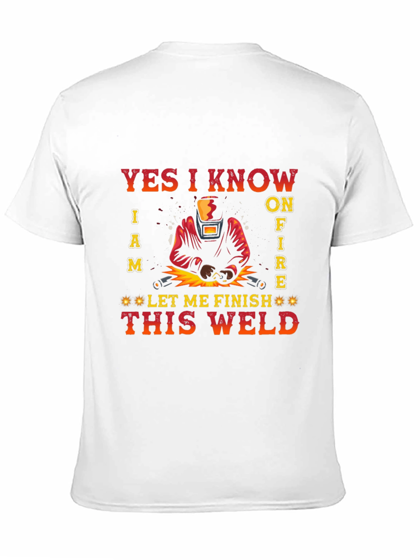 Welders Tee: Yes I Know I Am on Fire - Let Me Finish This Weld