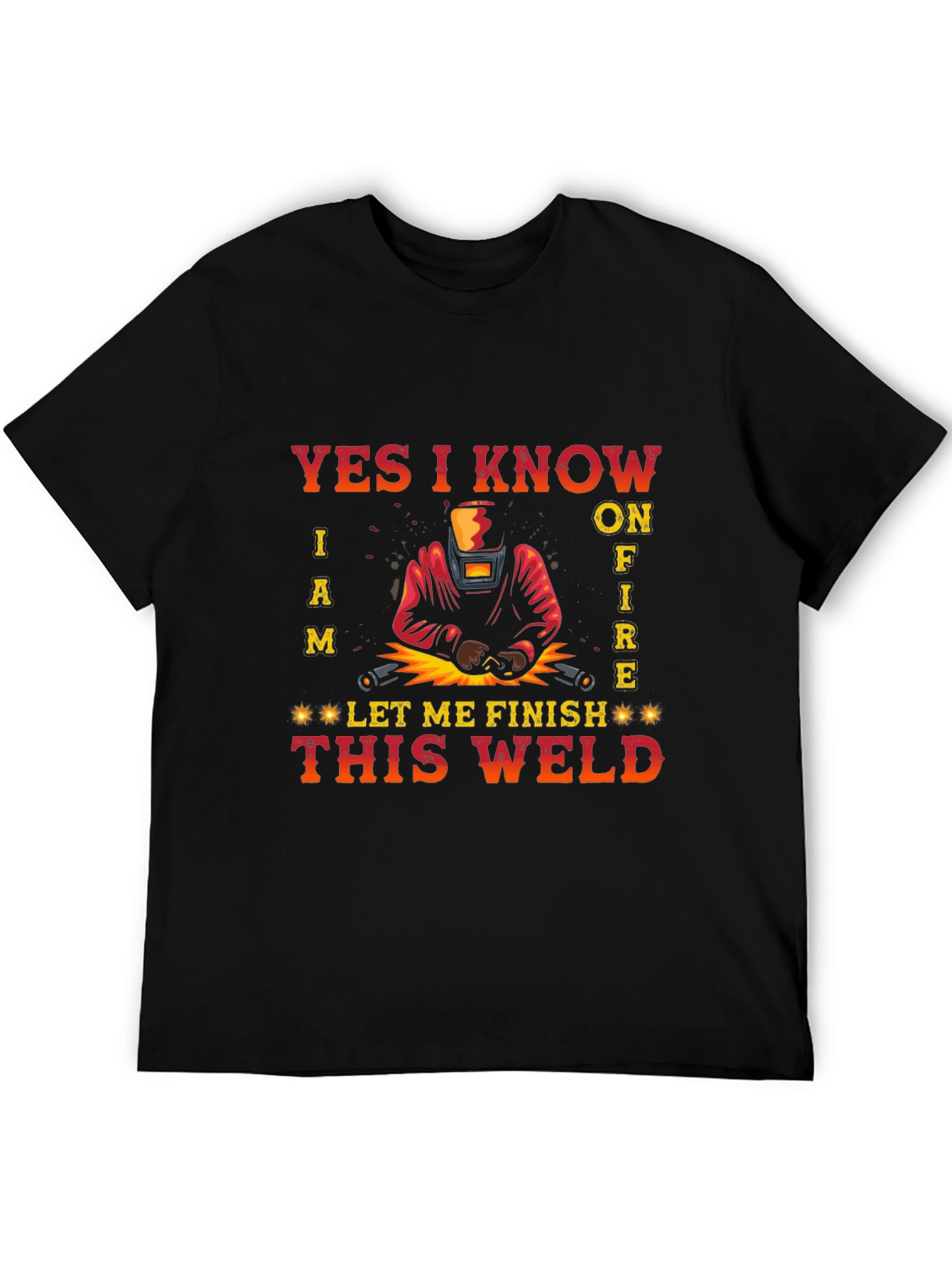 Welders Tee: Yes I Know I Am on Fire - Let Me Finish This Weld