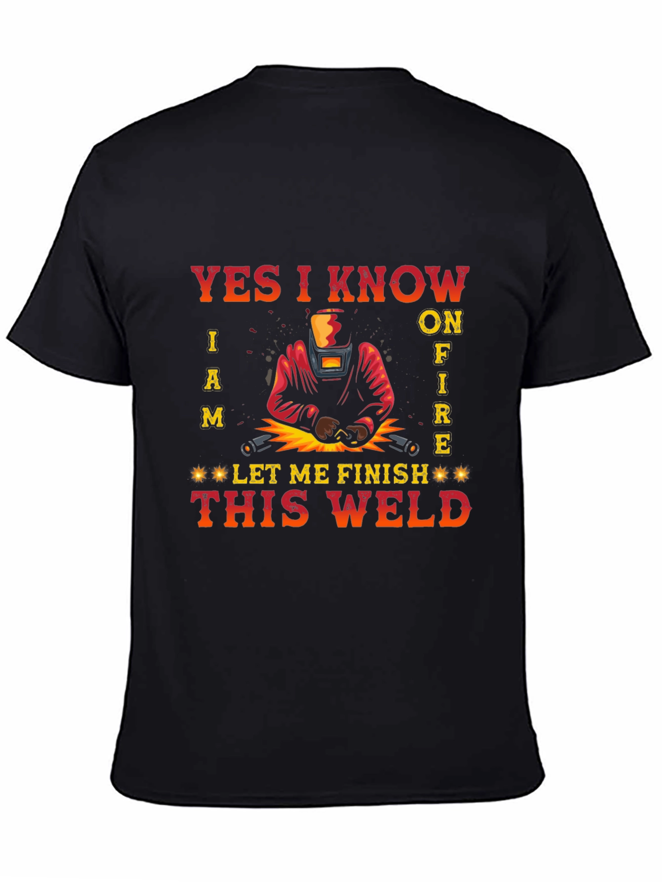Welders Tee: Yes I Know I Am on Fire - Let Me Finish This Weld