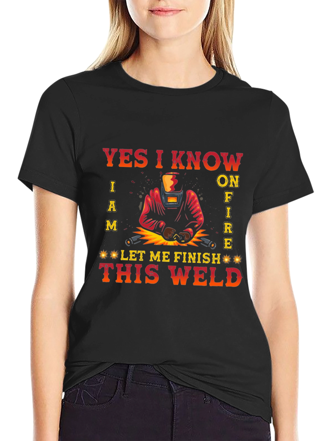 Welders Tee: Yes I Know I Am on Fire - Let Me Finish This Weld