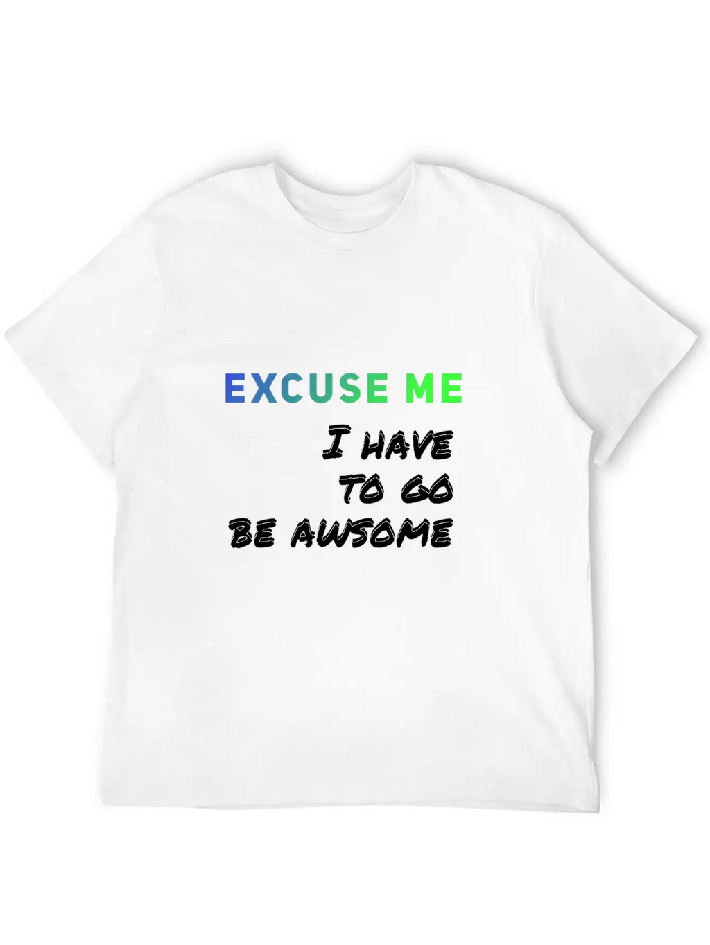 Excuse Me I Have To Go Be Awsome Stylish Everyday T-Shirt – Unisex Basic Cotton Tee
