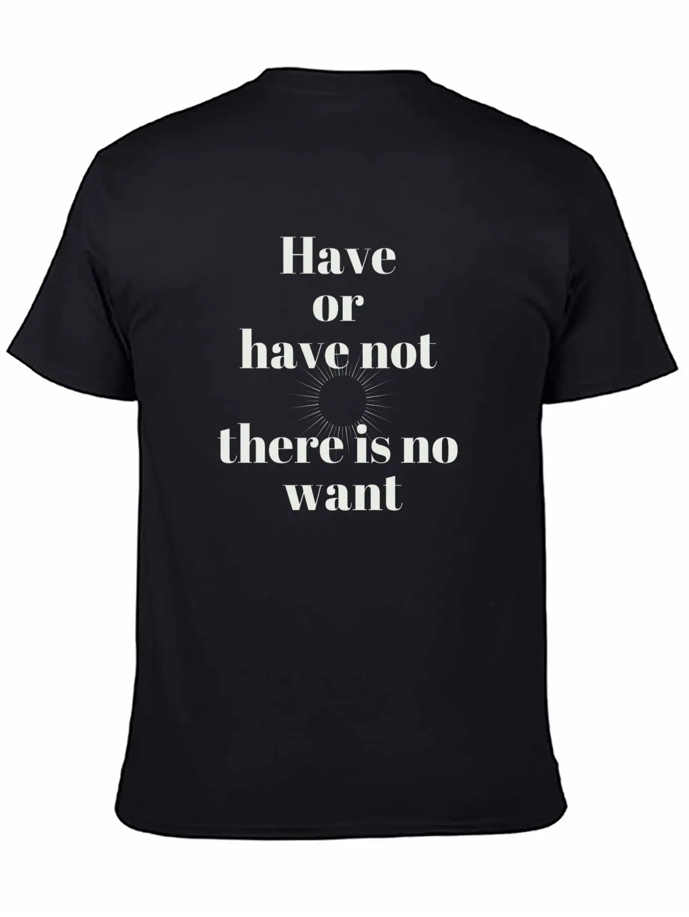 Have Or Have Not | There Is No Want Stylish Everyday T-Shirt – Unisex Basic Cotton Tee