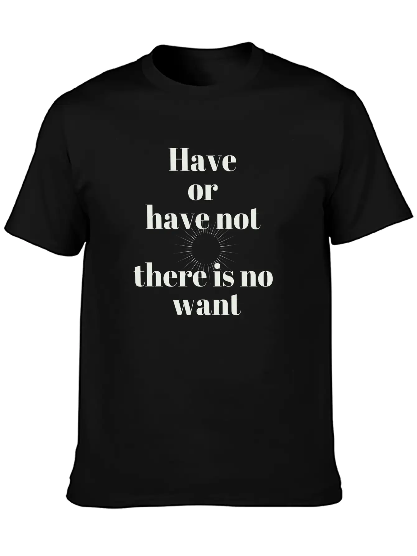Have Or Have Not | There Is No Want Stylish Everyday T-Shirt – Unisex Basic Cotton Tee