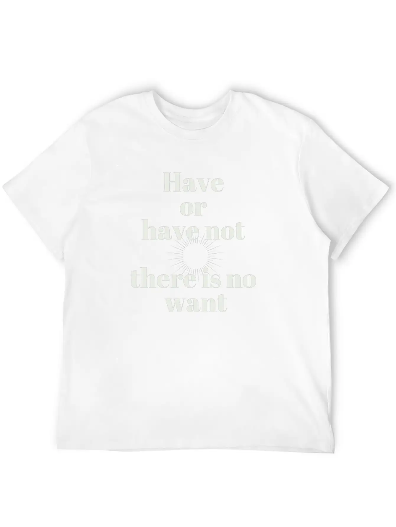 Have Or Have Not | There Is No Want Stylish Everyday T-Shirt – Unisex Basic Cotton Tee