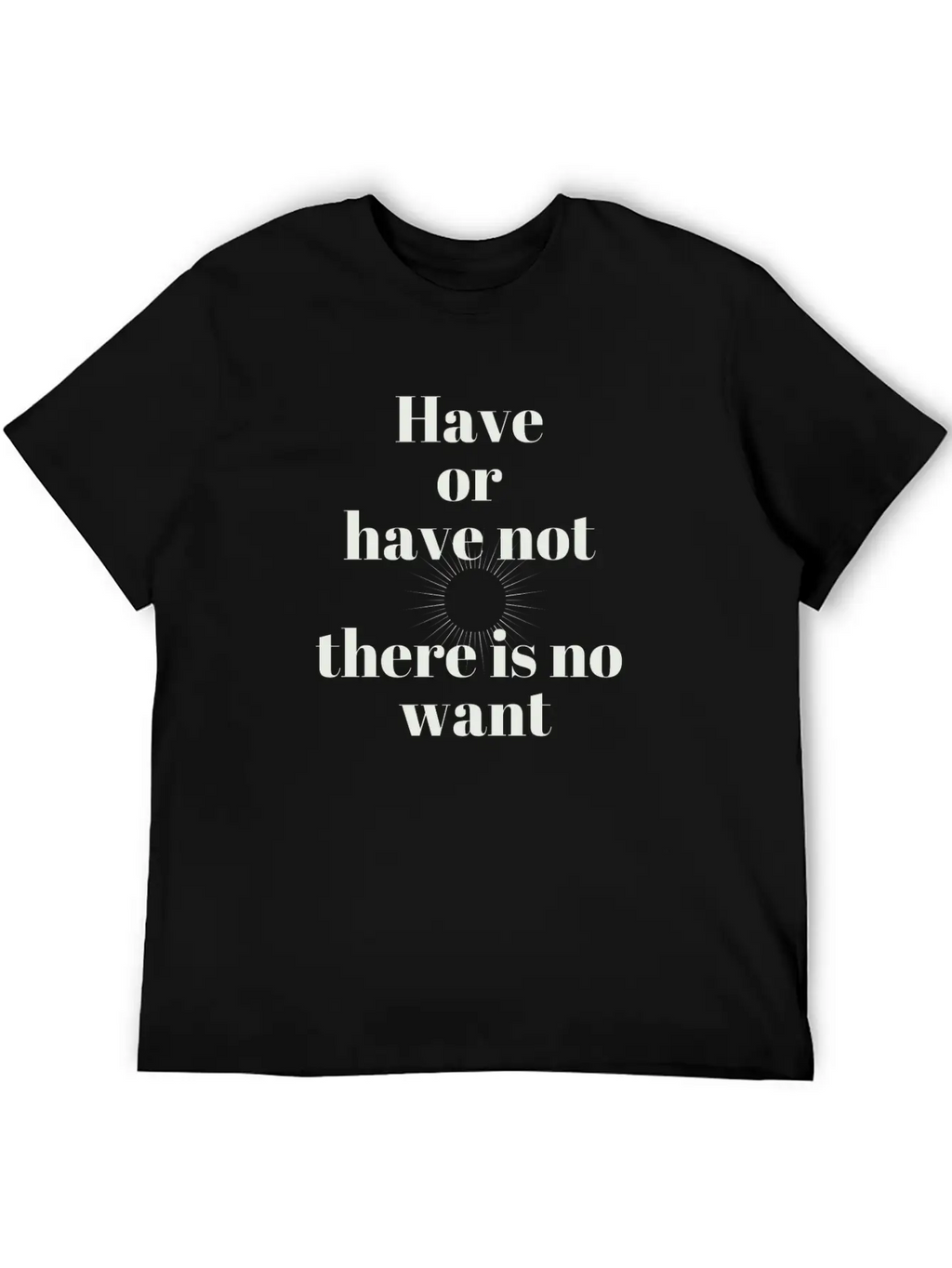 Have Or Have Not | There Is No Want Stylish Everyday T-Shirt – Unisex Basic Cotton Tee