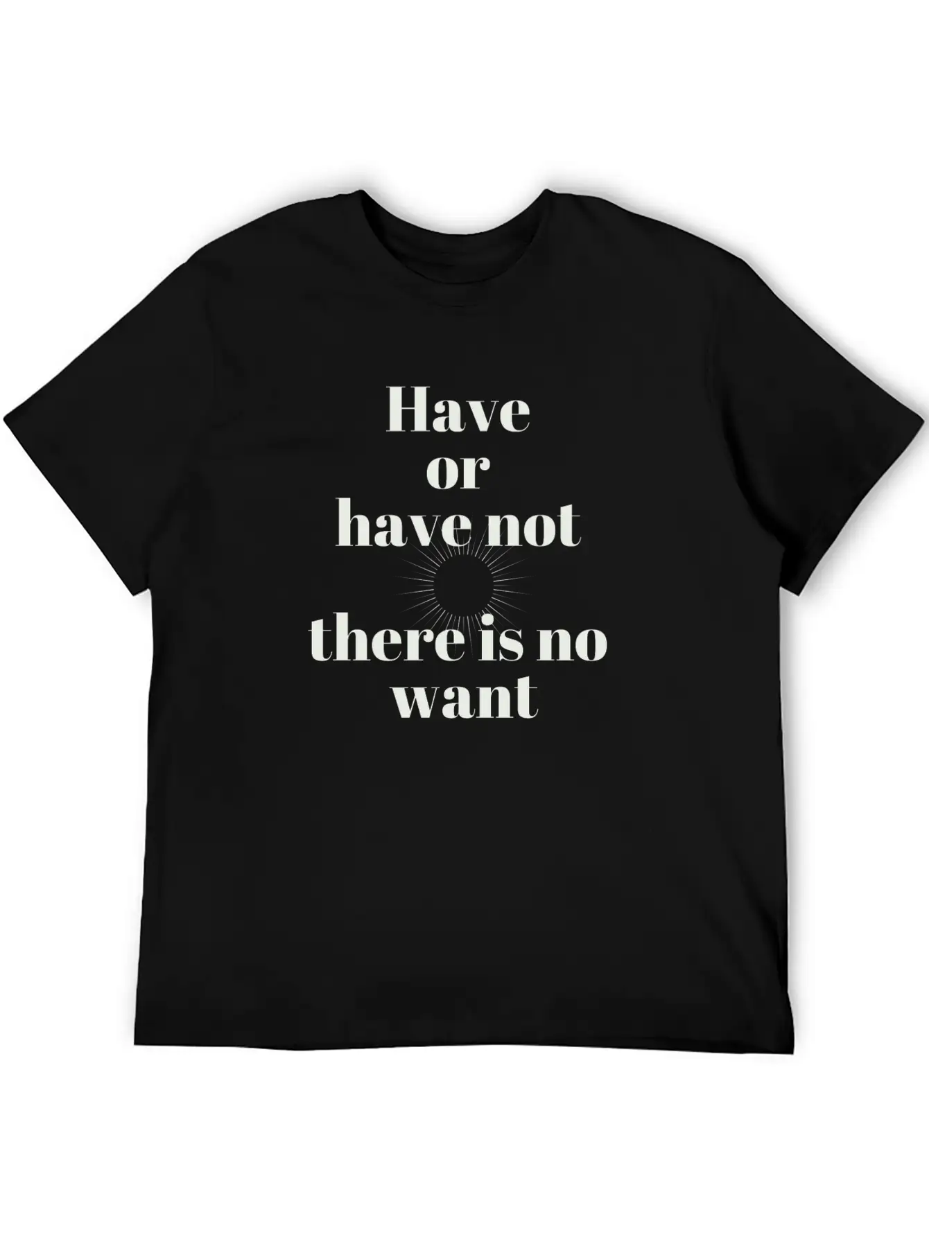 Have Or Have Not | There Is No Want Stylish Everyday T-Shirt – Unisex Basic Cotton Tee