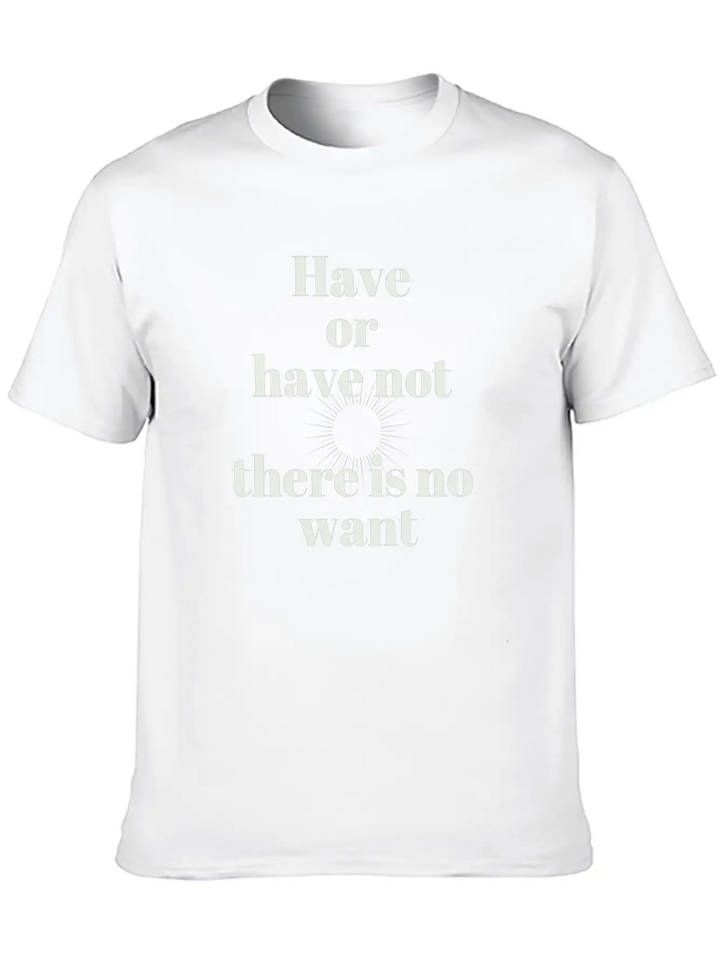 Have Or Have Not | There Is No Want Stylish Everyday T-Shirt – Unisex Basic Cotton Tee