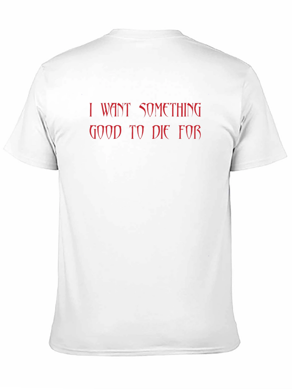 I Want Something Good to Die For T-Shirt