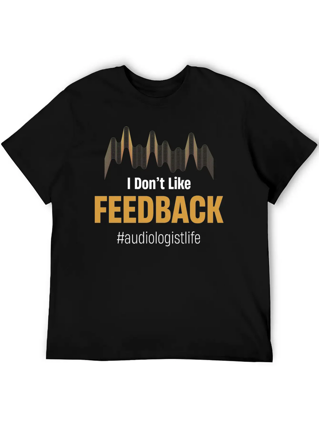 I Don't Like Feedback Funny Audiologist Audio Breathable Soft Cotton T-Shirt – Timeless Casual Look