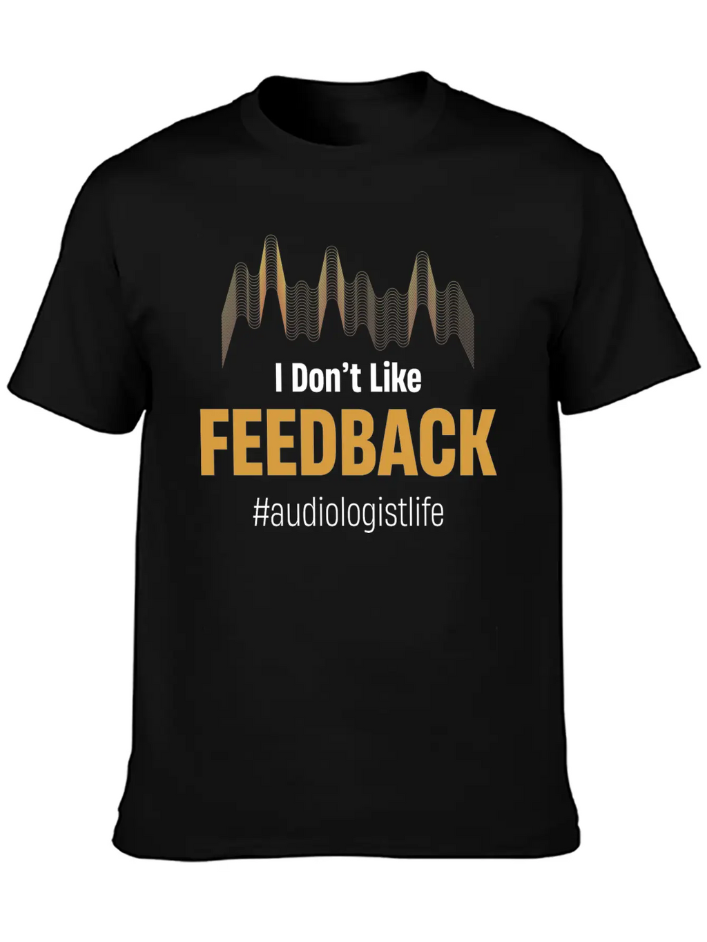 I Don't Like Feedback Funny Audiologist Audio Breathable Soft Cotton T-Shirt – Timeless Casual Look