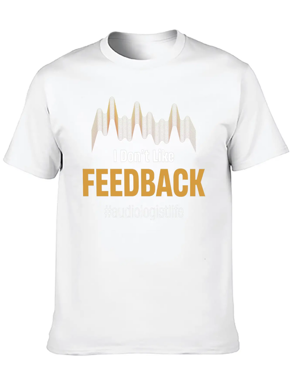 I Don't Like Feedback Funny Audiologist Audio Breathable Soft Cotton T-Shirt – Timeless Casual Look