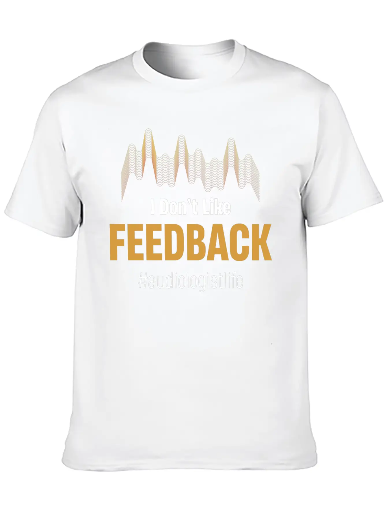 I Don't Like Feedback Funny Audiologist Audio Breathable Soft Cotton T-Shirt – Timeless Casual Look