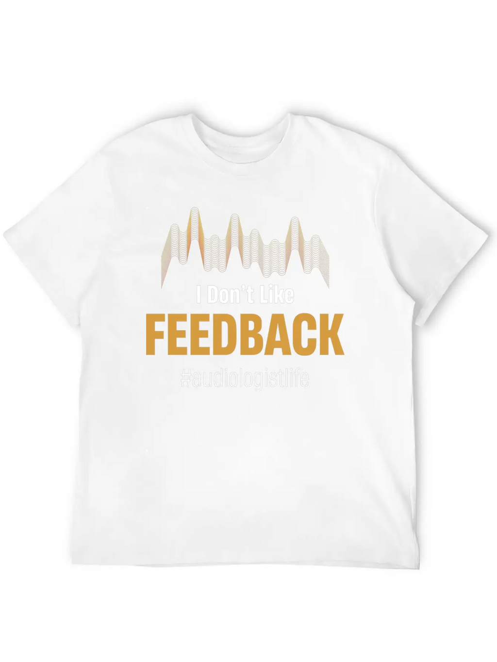 I Don't Like Feedback Funny Audiologist Audio Breathable Soft Cotton T-Shirt – Timeless Casual Look